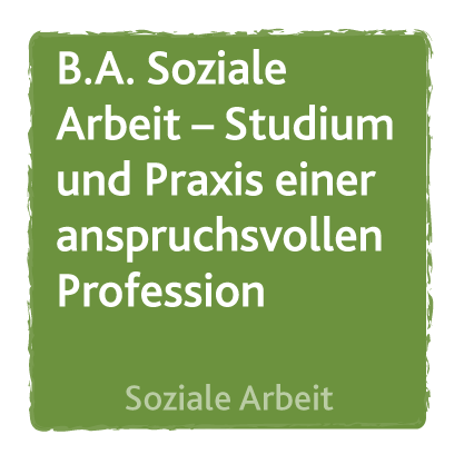 B.A. Soziale Arbeit – Studium und Praxis einer anspruchsvollen Profession