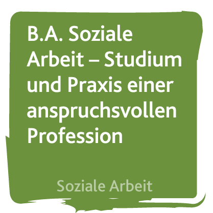 B.A. Soziale Arbeit – Studium und Praxis einer anspruchsvollen Profession