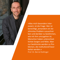 Zitat: »Wer ist berechtigt, jemandem ein bestimmtes Problem zuzuschreiben und darüber zu bestimmen, wie mit ihm umzugehen ist. Menschen haben unterschiedlichste Sorgen und Nöte. Aber nur bestimmte werden zu Problemen, die institutionell bearbeitet werden.« Prof. Dr. Bernd Dollinger